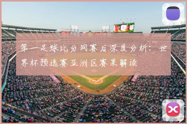 第一足球比分网赛后深度分析：世界杯预选赛亚洲区赛果解读