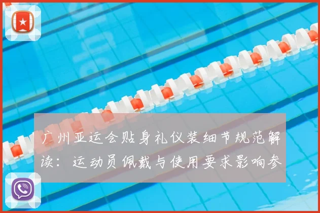 广州亚运会贴身礼仪装细节规范解读：运动员佩戴与使用要求影响参赛体验