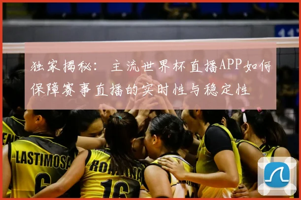独家揭秘：主流世界杯直播APP如何保障赛事直播的实时性与稳定性