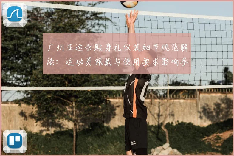 广州亚运会贴身礼仪装细节规范解读：运动员佩戴与使用要求影响参赛体验