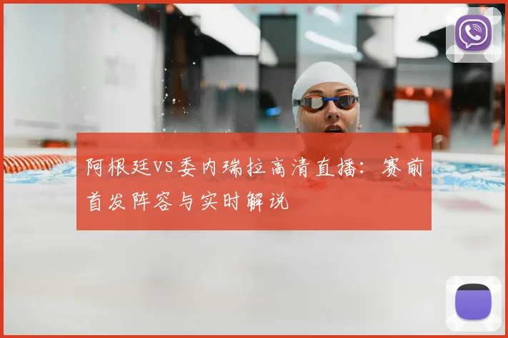 阿根廷vs委内瑞拉高清直播：赛前首发阵容与实时解说