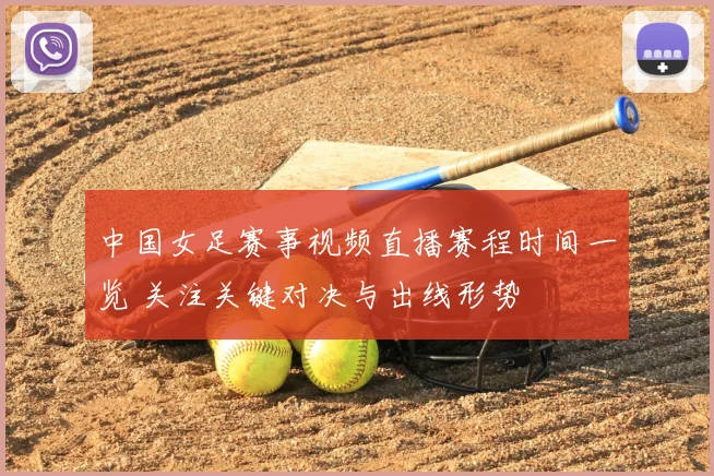 中国女足赛事视频直播赛程时间一览 关注关键对决与出线形势