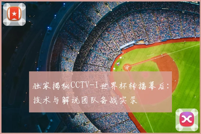 独家揭秘CCTV-1世界杯转播幕后：技术与解说团队备战实录